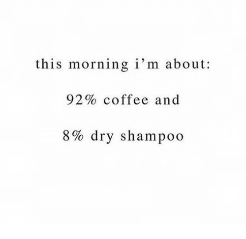 this-morning-im-about-92-coffee-and-8-dry-shampoo-8903582